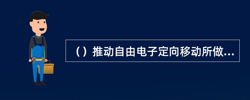 （）推动自由电子定向移动所做的功，称为电功。