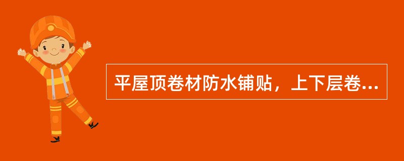 平屋顶卷材防水铺贴，上下层卷材应相互垂直铺贴。（）