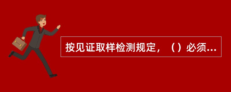 按见证取样检测规定，（）必须实行见证取样和送检。