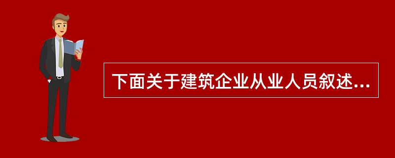 下面关于建筑企业从业人员叙述正确的有（）