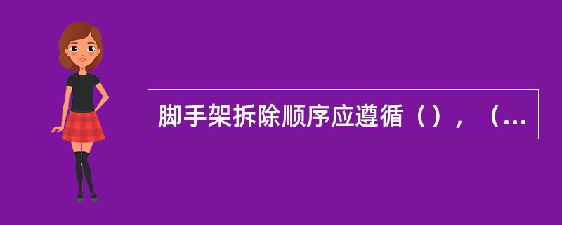 脚手架拆除顺序应遵循（），（），（）的原则。