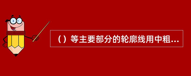（）等主要部分的轮廓线用中粗实线表示。