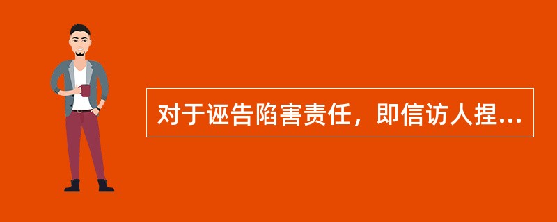 对于诬告陷害责任，即信访人捏造歪曲事实、诬告陷害他人的，但是不足以使司法机关介入