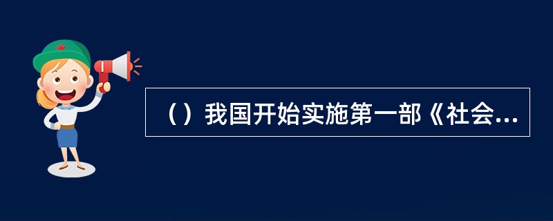 （）我国开始实施第一部《社会保险法》o