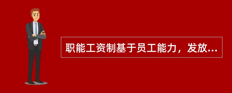 职能工资制基于员工能力，发放的对象是员工能力，能力工资占整个工资中60%（65%