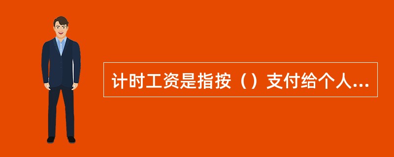 计时工资是指按（）支付给个人的劳动报酬。