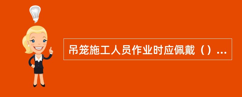 吊笼施工人员作业时应佩戴（）、安全带，安全带上的自锁器应扣在建筑物上方悬挂的（）