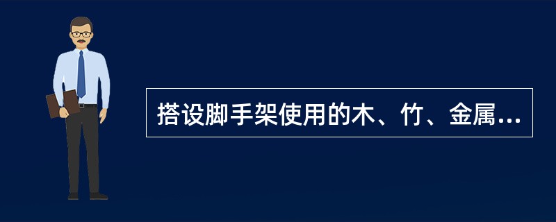 搭设脚手架使用的木、竹、金属管材，必须坚固，禁止使用腐朽易折材料。脚手架必须绑扎