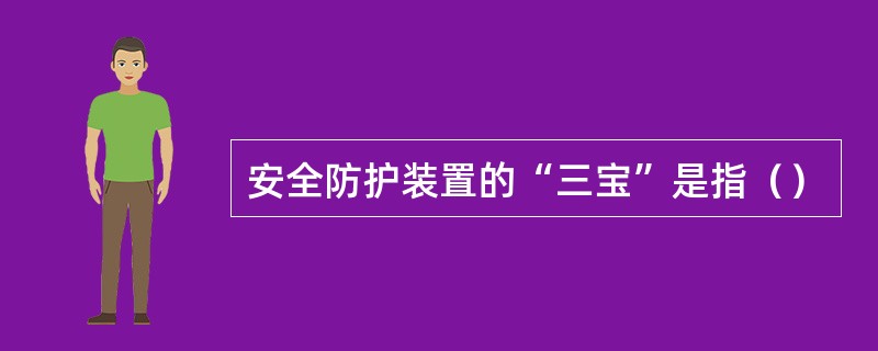 安全防护装置的“三宝”是指（）