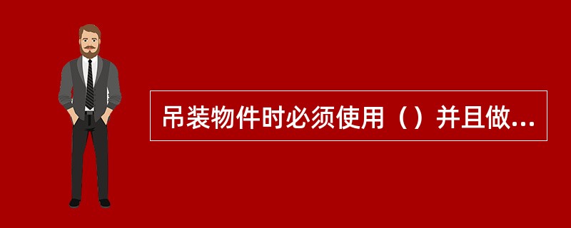 吊装物件时必须使用（）并且做到（）及时跟随（）。