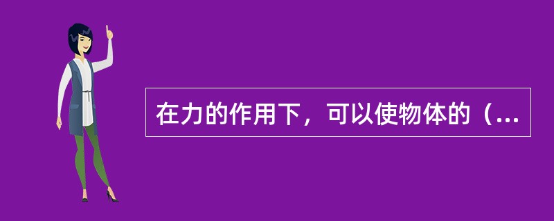 在力的作用下，可以使物体的（）发生变化。