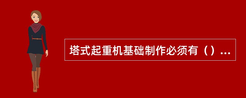 塔式起重机基础制作必须有（）并严格按照（）施工。