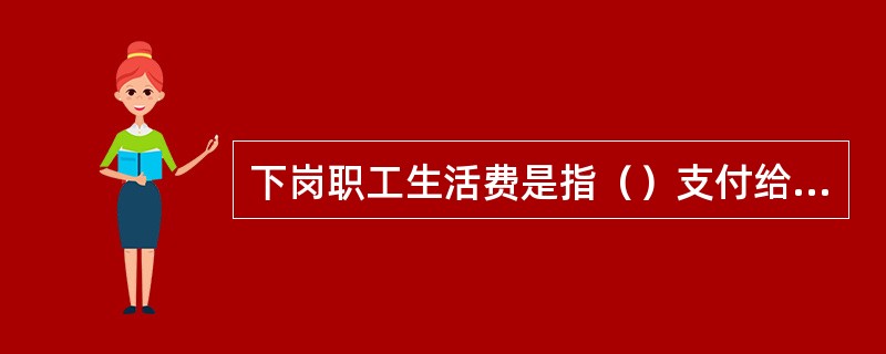 下岗职工生活费是指（）支付给下岗职工的生活补贴费用。
