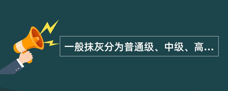 一般抹灰分为普通级、中级、高级。（）