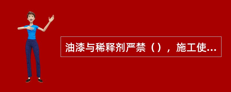 油漆与稀释剂严禁（），施工使用时按照“（）”的原则。