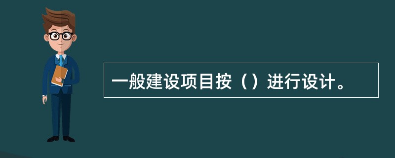 一般建设项目按（）进行设计。