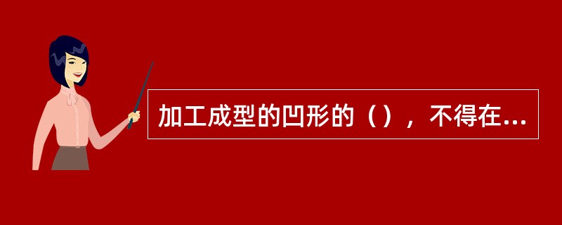 加工成型的凹形的（），不得在其表面留下切痕。