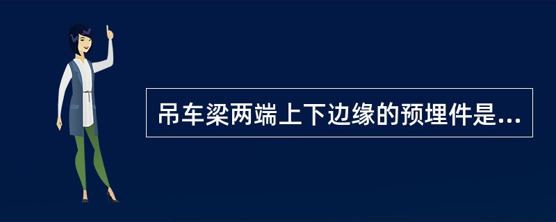 吊车梁两端上下边缘的预埋件是与柱连接使用的。（）