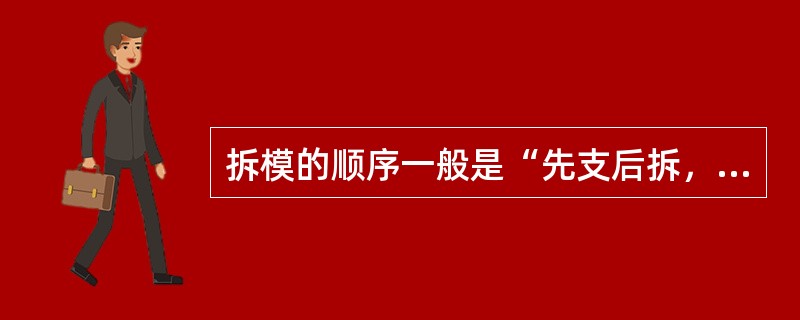 拆模的顺序一般是“先支后拆，后支先拆，先拆除侧模板，后拆除底模板”。（）