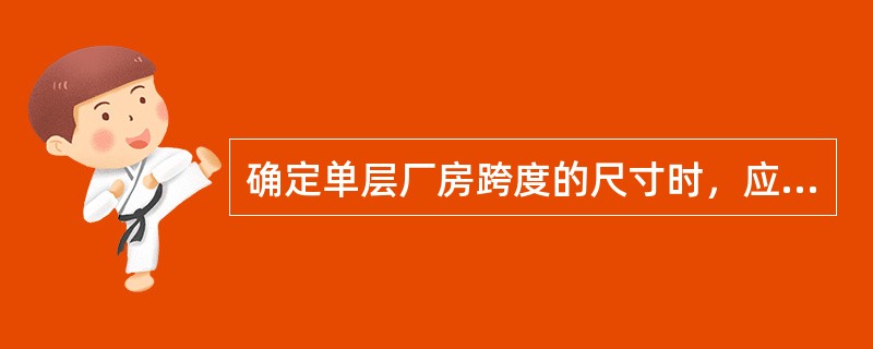 确定单层厂房跨度的尺寸时，应符合模数协调的标准，当厂房跨度≤18m时，跨度尺寸应