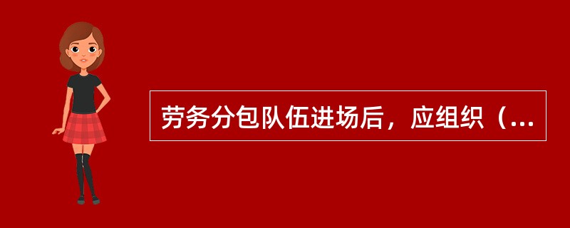 劳务分包队伍进场后，应组织（）人员学习工程质量标准和规范，切实提高他们的业务素质