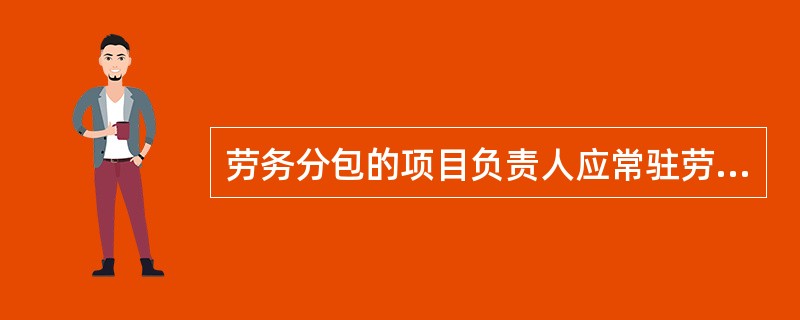 劳务分包的项目负责人应常驻劳务作业现场，每月在劳务作业现场时间不得少于专用合同条