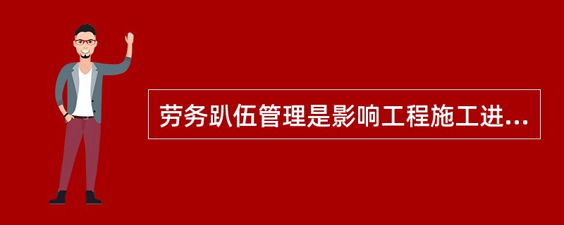 劳务趴伍管理是影响工程施工进度的关键因素（）应加强现场劳务队伍的检查监管。