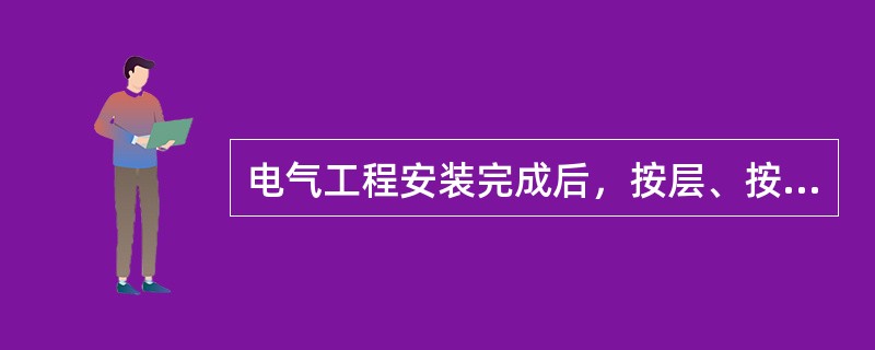 电气工程安装完成后，按层、按部位（户）进行电气器具的通电检查，并进行记录。电气器