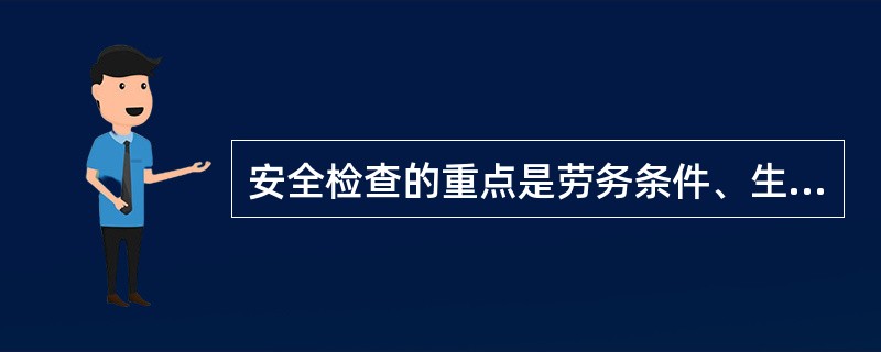 安全检查的重点是劳务条件、生产设备、现场管理、安全卫生设施以及生产人员的行为。（