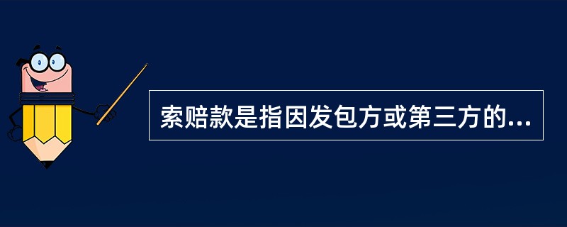 索赔款是指因发包方或第三方的原因造成的、向发包方或第三方收取的、用以补偿不包括在