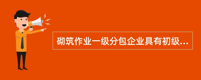 砌筑作业一级分包企业具有初级上砖瓦、抹灰技术工人不少于（）人。