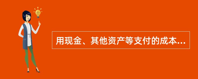 用现金、其他资产等支付的成本,改变的只是资产的存在方式,不改变资本(资产)总额。