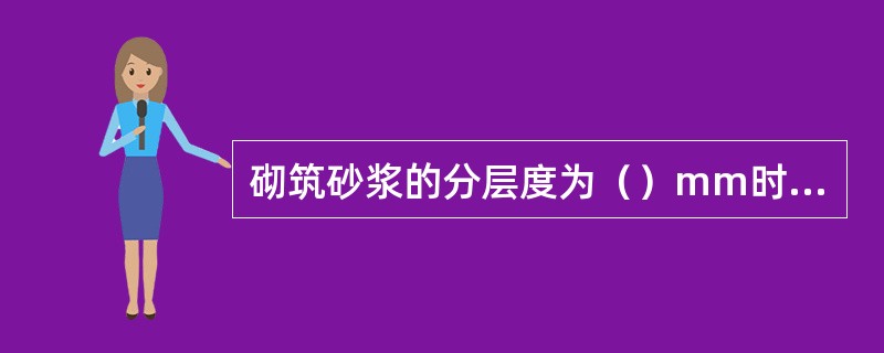 砌筑砂浆的分层度为（）mm时，该砂浆的保水性和硬化后性能均较好。