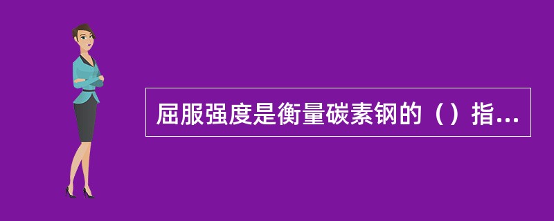 屈服强度是衡量碳素钢的（）指标。