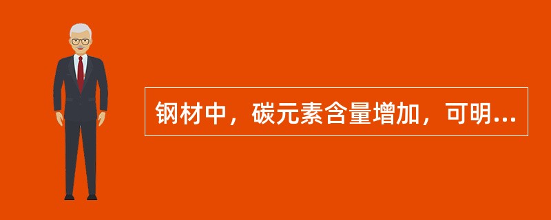 钢材中，碳元素含量增加，可明显增加其（）。