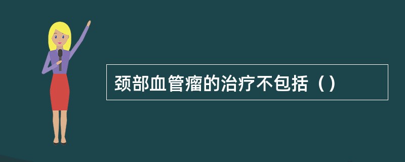 颈部血管瘤的治疗不包括（）