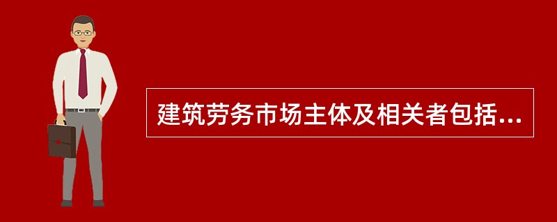 建筑劳务市场主体及相关者包括（）