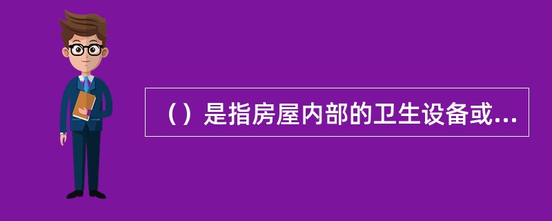 （）是指房屋内部的卫生设备或生产用水装置的施工图，它主要反映了这些用水器具的安装