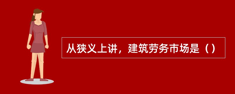 从狭义上讲，建筑劳务市场是（）