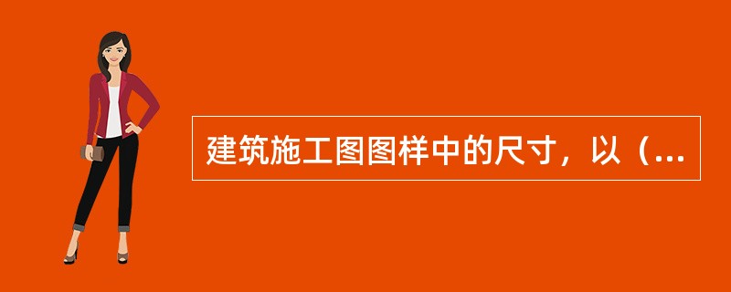 建筑施工图图样中的尺寸，以（）为单位时，一般不需标注单位。