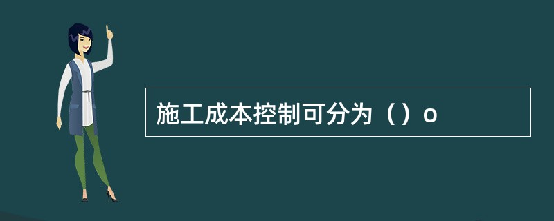 施工成本控制可分为（）o