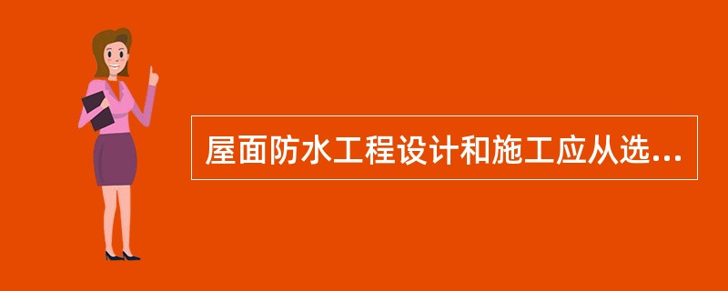 屋面防水工程设计和施工应从选择防水材料、施工方法等方面着眼，应考虑叉筑物节能效果