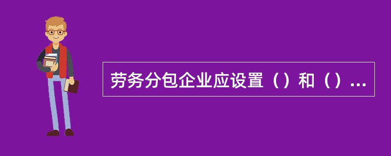 劳务分包企业应设置（）和（），制定劳务管理制度。