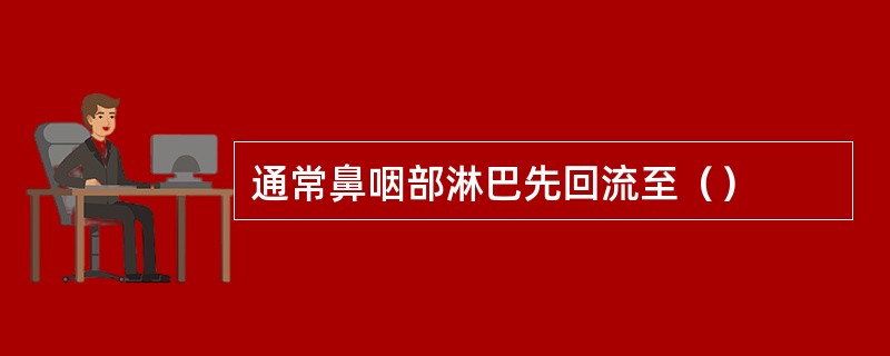通常鼻咽部淋巴先回流至（）