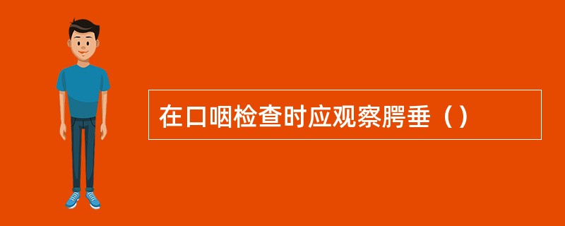 在口咽检查时应观察腭垂（）