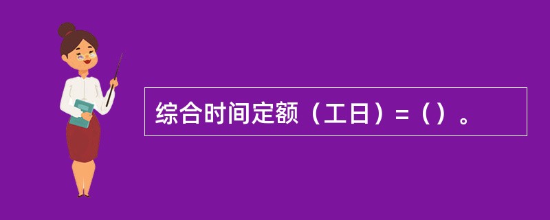 综合时间定额（工日）=（）。