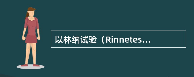 以林纳试验（Rinnetest）检查听力，典型感音神经性聋时表现为（）