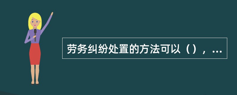 劳务纠纷处置的方法可以（），争取协商解决或者通过仲裁、诉讼的方式解决纠纷，重视时