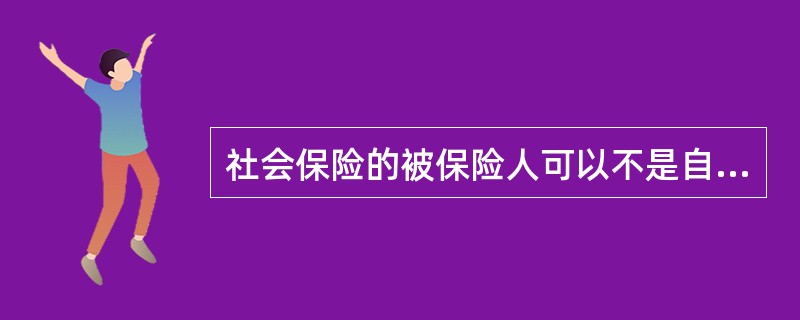 社会保险的被保险人可以不是自然人。（）