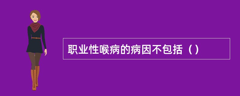 职业性喉病的病因不包括（）